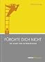 F�rchte dich nicht. Die Kunst der Ent�ngstigung