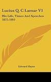 Lucius Q. C Lamar V1: His Life, Times And Speeches 1825-1893