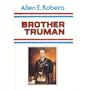 Brother Truman: The Masonic Life and Philosophy of Harry S. Truman
