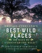 Britain and Ireland's Best Wild Places: 500 Ways to Discover the Wild