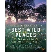 Britain and Ireland's Best Wild Places: 500 Ways to Discover the Wild