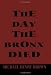 The Day the Bronx Died: A Play by Michael Henry Brown
