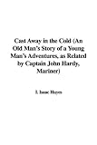 Cast Away in the Cold (An Old Mans Story of a Young Mans Adventures, as Related by Captain John Hardy, Mariner)