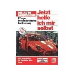 Die Autokarosserie: Pflege - Instandsetzung - Lackierung Jetzt helfe ich mir selbst