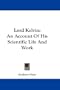 Lord Kelvin: An Account Of His Scientific Life And Work