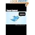 Tweet Control: Discover How To Make Twitter Your Instant Word-of-mouth Marketing Machine