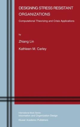 Designing Stress Resistant Organizations: Computational Theorizing and Crisis Applications (Information and Organization Design Series)