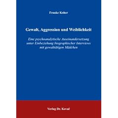 Gewalt, Aggression und Weiblichkeit: Eine psychoanalytische Auseinandersetzung unter Einbeziehung biographischer Interviews mit gewaltt�tigen M�dchen