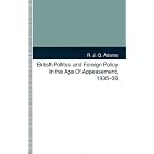British Politics and Foreign Policy in the Age of Appeasement, 1935-39 by R. Adams