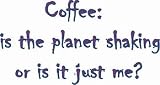 Coffee: Is the planet shaking or is it just me? T-Shirt (Various Colors Available)
