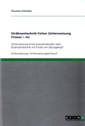 Grin Verlag Str&auml;hnentechnik Folien (Unterweisung Friseur / -in): Unterweisung eines Auszubildenden &uuml;ber Str&auml;hnentechnik mit Folien am &Uuml;bungskopf