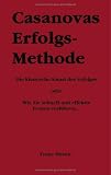 Casanovas Erfolgs-Methode. Die klassische Kunst des Erfolges - oder:  wie Sie schnell und effektiv Frauen verfuehren
