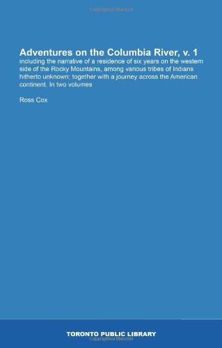 Adventures on the Columbia River, v. 1: including the narrative of a residence of six years on the western side of the Rocky Mountains, among various ... across the American continent. In two volumes