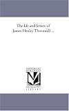 The life and letters of James Henley Thornwell ...