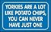 YORKIES ARE A LOT LIKE POTATO CHIPS, YOU CAN NEVER HAVE JUST ONE Hooded Sweatshirt (Hoodie) (Various Colors Available)