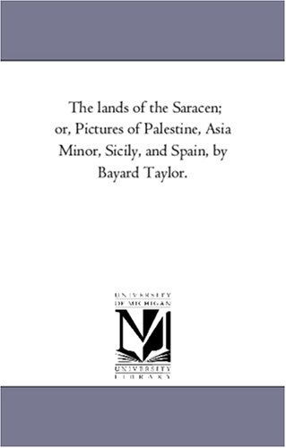 The lands of the Saracen; or, Pictures of Palestine, Asia Minor, Sicily, and Spain, by Bayard Taylor.