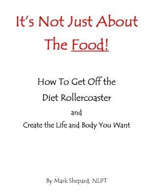 [ It's Not Just about the Food: How to Get Off the Diet Rollercoaster and Create the Life and Body You Want with Nlp & Hypnosis by Shepard, Mark L ( Author ) Mar-2014 Paperback ]