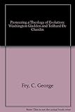 Pioneering a theology o evolution : Washington Gladden and Pierre Teilhard De Chardin