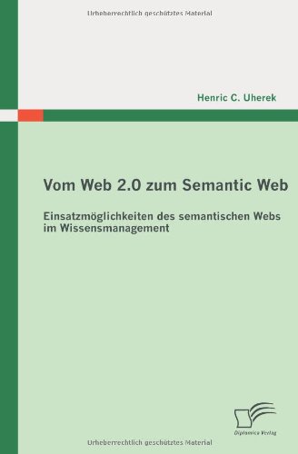 Vom Web 2.0 zum Semantic Web: Einsatzmöglichkeiten des semantischen Webs im Wissensmanagement (German Edition)