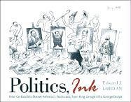 Politics, Ink: How Cartoonists Skewer America's Politicians, from King George III to George Dubya