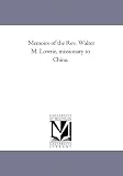 Memoirs of the Rev. Walter M. Lowrie, missionary to China.