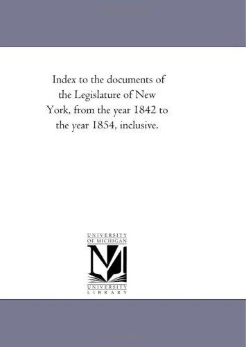 Index to the documents of the Legislature of New York, from the year 1842 to the year 1854, inclusive.