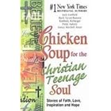 chicken soup for the christian teenage soul stories of faith love inspiration and hope chicken soup for the