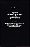 Origins of Legislative Sovereignty and the Legislative State: Medieval or Renaissance Origins? Historiographical Debates and Deconstructions Volume Four ... Sovereignty and the Legislative State)