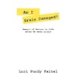Am I Brain Damaged: Memoirs of Return to Life After my Head... by Lori Purdy Faitel