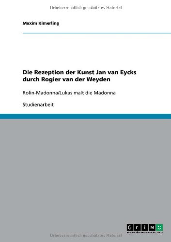 Die Rezeption der Kunst Jan van Eycks  durch Rogier van der Weyden: Rolin-Madonna/Lukas malt die Madonna