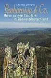 Barbarossa und Co: Reise zu den Staufern in S&uuml;dwestdeutschland - Johannes Lehmann