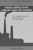 Hasag Leipzig Slave Labour Camp for Women: The Struggle for Survival Told by the Women and Their