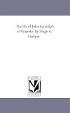 The life of John Randolph of Roanoke. By Hugh A. Garland.