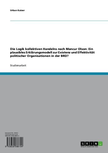 Die Logik kollektiven Handelns nach Mancur Olson: Ein plausibles Erklärungsmodell zur Existenz und Effektivität politischer Organisationen in der BRD? (German Edition)