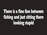 #087 There Is A Fine Line Between Fishing And Just Sitting There Looking Stupid Bumper Sticker / Vinyl Decal