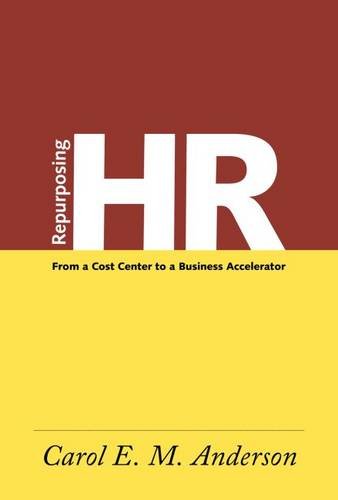 Repurposing HR: From a Cost Center to a Business Accelerator, by Carol E.M. Anderson Repurposing HR: From a Cost Center to a Business Accelerator, by Carol E.M. Anderson