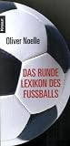 Das runde Lexikon des Fu�balls: Spektakul�re Anekdoten - Verbl�ffende Rekorde - Unvergessene Momente - Oliver Noelle