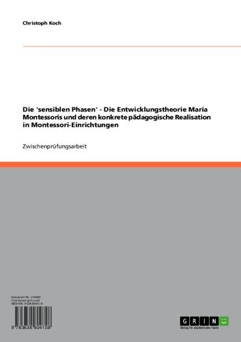 Die 'sensiblen Phasen' - Die Entwicklungstheorie Maria Montessoris und deren konkrete pädagogische Realisation in Montessori-Einrichtungen (German Edition)