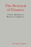 The Betrayal of Finance :Twelve Reforms to Restore Confidence