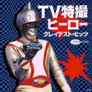 TV特撮ヒーロー・グレイテスト・ヒッツ
