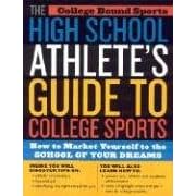 The High School Athlete's Guide to College Sports: How to Market Yourself to the School of Your Dreams