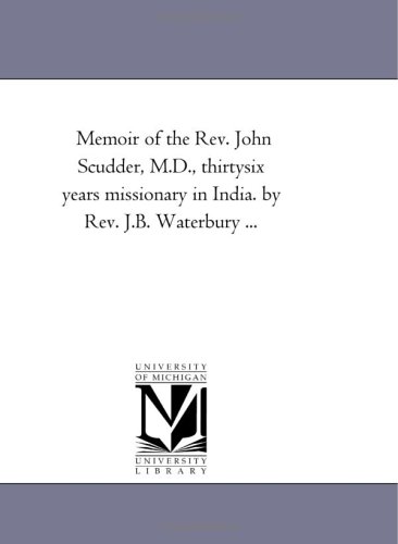 Memoir of the Rev. John Scudder, M.D., thirtysix years missionary in India. by Rev. J.B. Waterbury ...