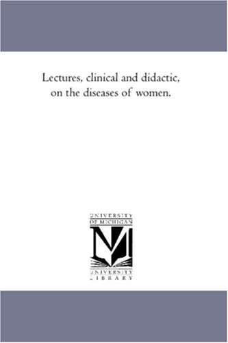 Lectures, clinical and didactic, on the diseases of women.