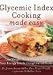 Glycemic Index Cooking Made Easy: Lose Weight, Eat Well, and Boost Your Energy Levels Using Low GI Foods