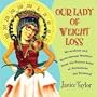 Our Lady of Weight Loss: Miraculous and Motivational Musings from the Patron Saint of Permanent Fat Removal