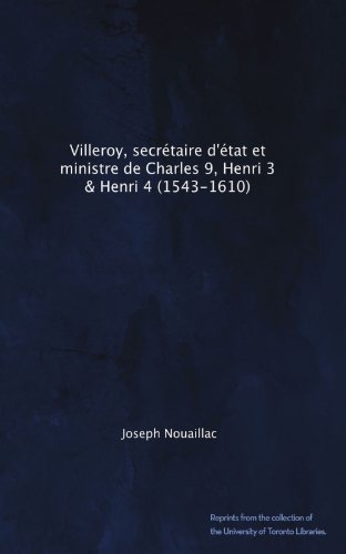 Villeroy, secrétaire d'état et ministre de Charles 9, Henri 3 & Henri 4 (1543-1610) (French Edition)