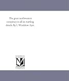 The great northwestern conspiracy in all its startling details. By I. Windslow Ayer.