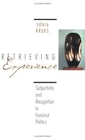 Retrieving Experience : Subjectivity and Recognition in Feminist Politics