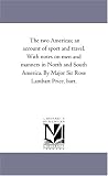 The two Americas; an account of sport and travel. With notes on men and manners in North and South America. By Major Sir Rose Lambart Price, bart.