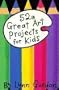 52 Great Art Projects for Kids (52 Series)